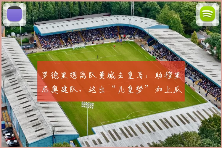 罗德里想离队曼城去皇马，助穆里尼奥建队，这出“儿皇梦”加上瓜帅离去会不会成真