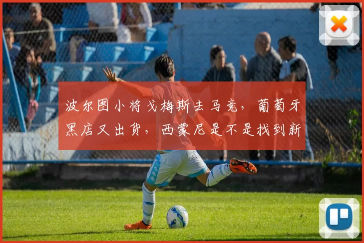 波尔图小将戈梅斯去马竞，葡萄牙黑店又出货，西蒙尼是不是找到新的锋线答案